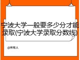 宁波大学一般要多少分才能录取(宁波大学录取分数线)