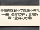 贵州传媒职业学院毕业典礼一般什么时候举行(贵州传媒毕业典礼时间)