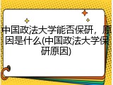 中国政法大学能否保研，原因是什么(中国政法大学保研原因)
