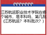江苏航运职业技术学院在哪个城市，是本科吗，第几批(江苏航运？本科批次？)