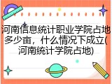 河南信息统计职业学院占地多少亩，什么情况下成立(河南统计学院占地)