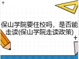 保山学院要住校吗，是否能走读(保山学院走读政策)