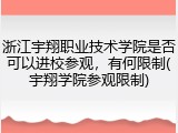 浙江宇翔职业技术学院是否可以进校参观，有何限制(宇翔学院参观限制)