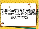 南通师范高等专科学校办理入学有什么攻略没(南通师范入学攻略)
