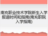 南充职业技术学院新生入学报道时间和指南(南充职院入学指南)
