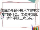 信阳涉外职业技术学院主攻方向是什么，怎么样(信阳涉外学院主攻方向)