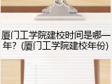 厦门工学院建校时间是哪一年？(厦门工学院建校年份)