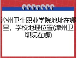 漳州卫生职业学院地址在哪里，学校地理位置(漳州卫职院在哪)