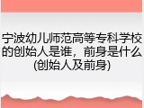 宁波幼儿师范高等专科学校的创始人是谁，前身是什么(创始人及前身)