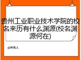 贵州工业职业技术学院的校名来历有什么渊源(校名渊源何在)