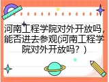 河南工程学院对外开放吗，能否进去参观(河南工程学院对外开放吗？)