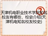 天津机电职业技术学院知名校友有哪些，校史介绍(天津机电知名校友校史)