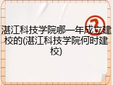 湛江科技学院哪一年成立建校的(湛江科技学院何时建校)