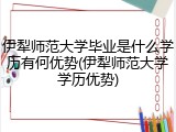 伊犁师范大学毕业是什么学历有何优势(伊犁师范大学学历优势)