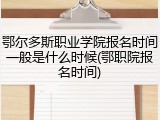 鄂尔多斯职业学院报名时间一般是什么时候(鄂职院报名时间)
