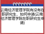 云南经济管理学院有没有在职研究生，如何申请(云南经济管理学院在职研究生申请)