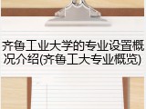 齐鲁工业大学的专业设置概况介绍(齐鲁工大专业概览)
