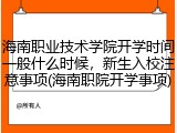 海南职业技术学院开学时间一般什么时候，新生入校注意事项(海南职院开学事项)