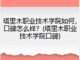 塔里木职业技术学院如何，口碑怎么样？(塔里木职业技术学院口碑)