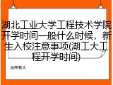 湖北工业大学工程技术学院开学时间一般什么时候，新生入校注意事项(湖工大工程开学时间)