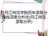牡丹江师范学院历年录取分数线深度分析(牡丹江师范录取分析)