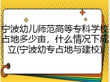 宁波幼儿师范高等专科学校占地多少亩，什么情况下成立(宁波幼专占地与建校)