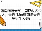 赣南师范大学一届招收多少人，最近几年(赣南师大近年招生人数)