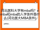 河北医科大学有mba吗？emba和mba的入学条件是什么(河北医大MBA条件)