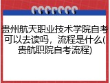 贵州航天职业技术学院自考可以去读吗，流程是什么(贵航职院自考流程)
