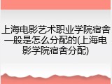 上海电影艺术职业学院宿舍一般是怎么分配的(上海电影学院宿舍分配)
