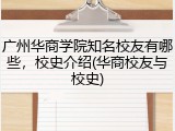 广州华商学院知名校友有哪些，校史介绍(华商校友与校史)