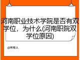 河南职业技术学院是否有双学位，为什么(河南职院双学位原因)