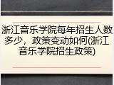 浙江音乐学院每年招生人数多少，政策变动如何(浙江音乐学院招生政策)