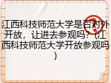 江西科技师范大学是否对外开放，让进去参观吗？(江西科技师范大学开放参观吗)