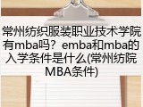 常州纺织服装职业技术学院有mba吗？emba和mba的入学条件是什么(常州纺院MBA条件)