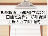 郑州轨道工程职业学院如何，口碑怎么样？(郑州轨道工程职业学院口碑)