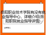 岳阳职业技术学院有没有就业指导中心，详细介绍(岳阳职院就业指导详情)