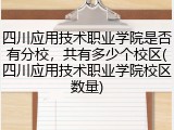 四川应用技术职业学院是否有分校，共有多少个校区(四川应用技术职业学院校区数量)