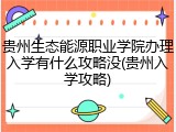 贵州生态能源职业学院办理入学有什么攻略没(贵州入学攻略)