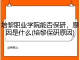 培黎职业学院能否保研，原因是什么(培黎保研原因)