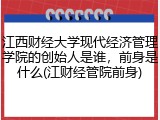 江西财经大学现代经济管理学院的创始人是谁，前身是什么(江财经管院前身)