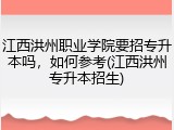 江西洪州职业学院要招专升本吗，如何参考(江西洪州专升本招生)