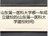 山东第一医科大学哪一年成立建校的(山东第一医科大学建校时间)