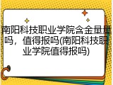 南阳科技职业学院含金量量吗，值得报吗(南阳科技职业学院值得报吗)