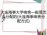 大连海事大学宿舍一般是怎么分配的(大连海事宿舍分配方式)