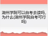 湖州学院可以自考去读吗，为什么(湖州学院自考可行吗)