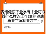 贵州健康职业学院毕业可以找什么样的工作(贵州健康职业学院就业方向)