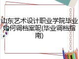 山东艺术设计职业学院毕业如何调档案呢(毕业调档指南)