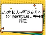 武汉科技大学可以专升本吗，如何操作(武科大专升本流程)