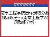 南京工程学院历年录取分数线深度分析(南京工程学院录取线分析)